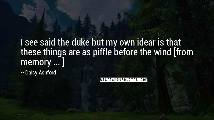 Daisy Ashford Quotes: I see said the duke but my own idear is that these things are as piffle before the wind [from memory ... ]
