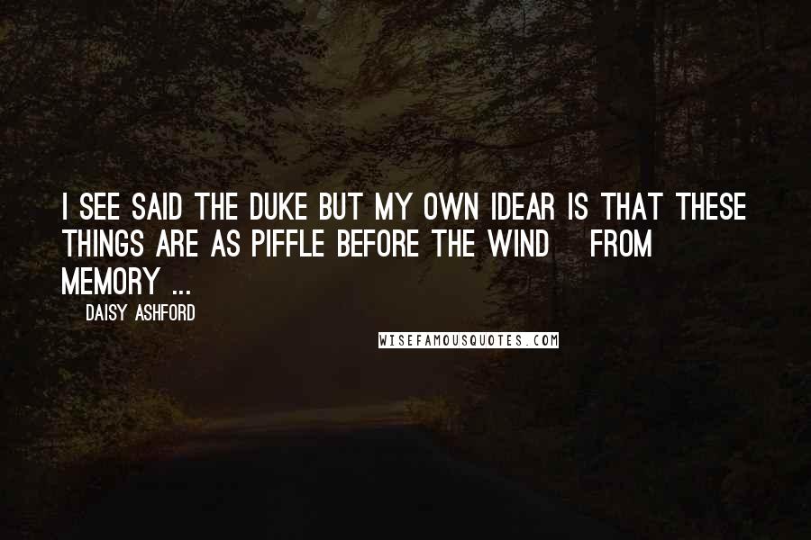 Daisy Ashford Quotes: I see said the duke but my own idear is that these things are as piffle before the wind [from memory ... ]
