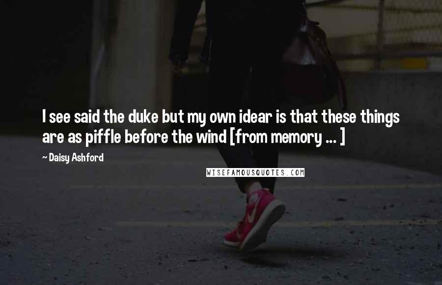 Daisy Ashford Quotes: I see said the duke but my own idear is that these things are as piffle before the wind [from memory ... ]