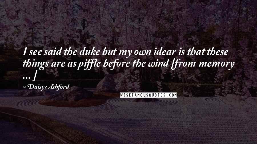 Daisy Ashford Quotes: I see said the duke but my own idear is that these things are as piffle before the wind [from memory ... ]