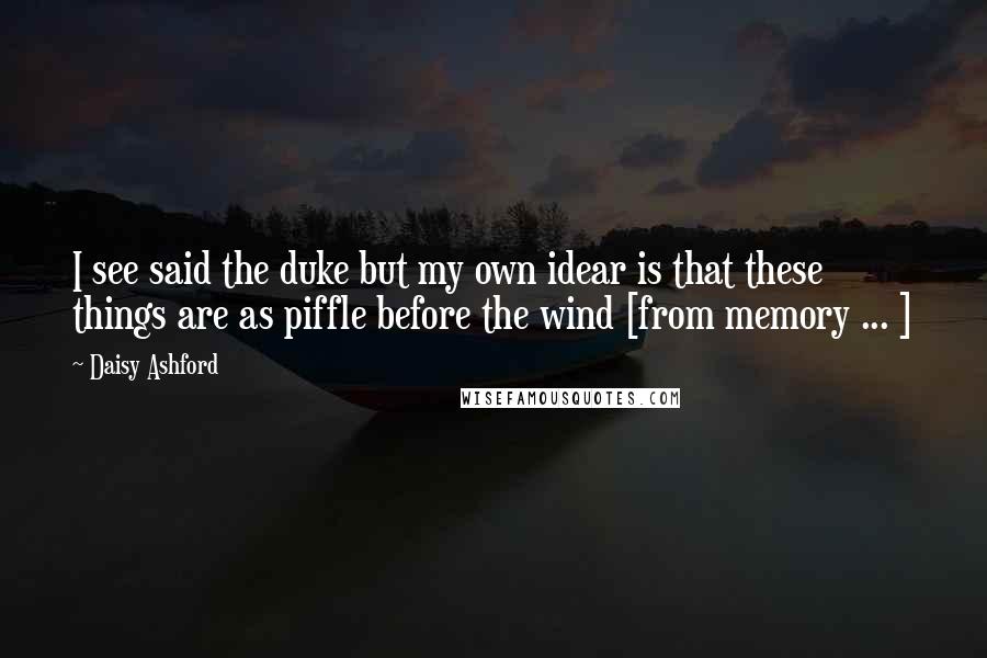 Daisy Ashford Quotes: I see said the duke but my own idear is that these things are as piffle before the wind [from memory ... ]