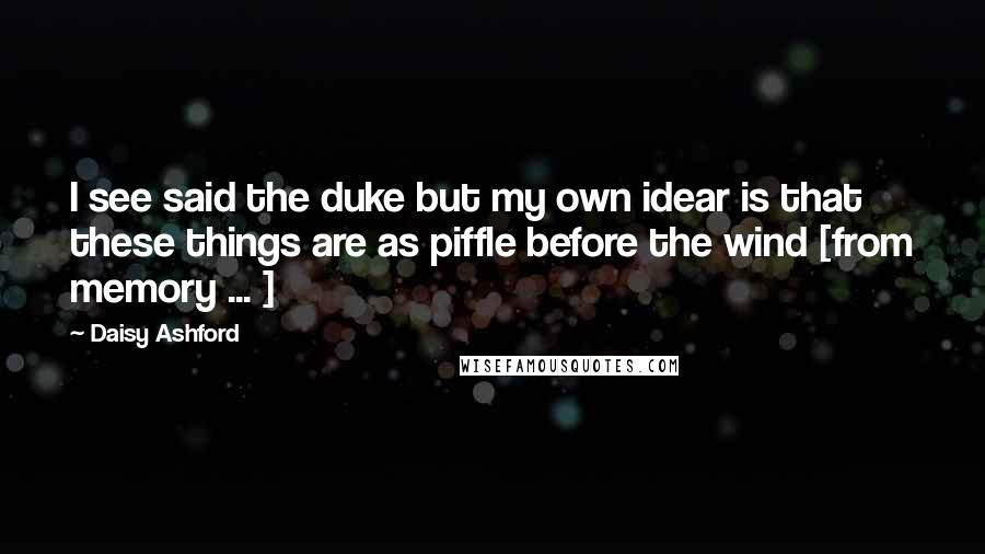 Daisy Ashford Quotes: I see said the duke but my own idear is that these things are as piffle before the wind [from memory ... ]