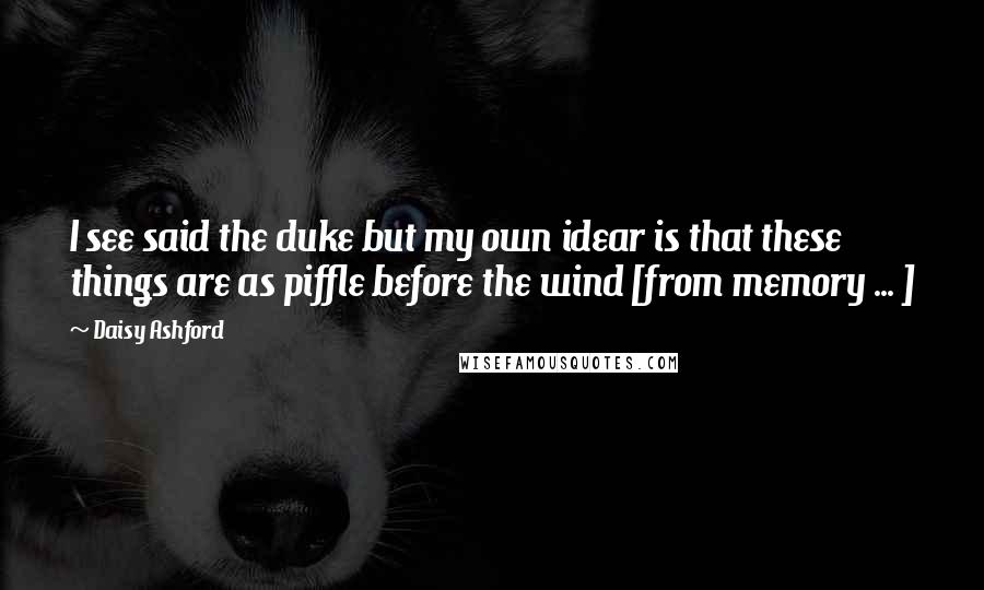 Daisy Ashford Quotes: I see said the duke but my own idear is that these things are as piffle before the wind [from memory ... ]