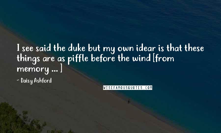 Daisy Ashford Quotes: I see said the duke but my own idear is that these things are as piffle before the wind [from memory ... ]