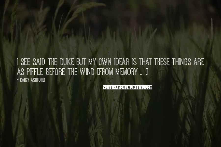 Daisy Ashford Quotes: I see said the duke but my own idear is that these things are as piffle before the wind [from memory ... ]