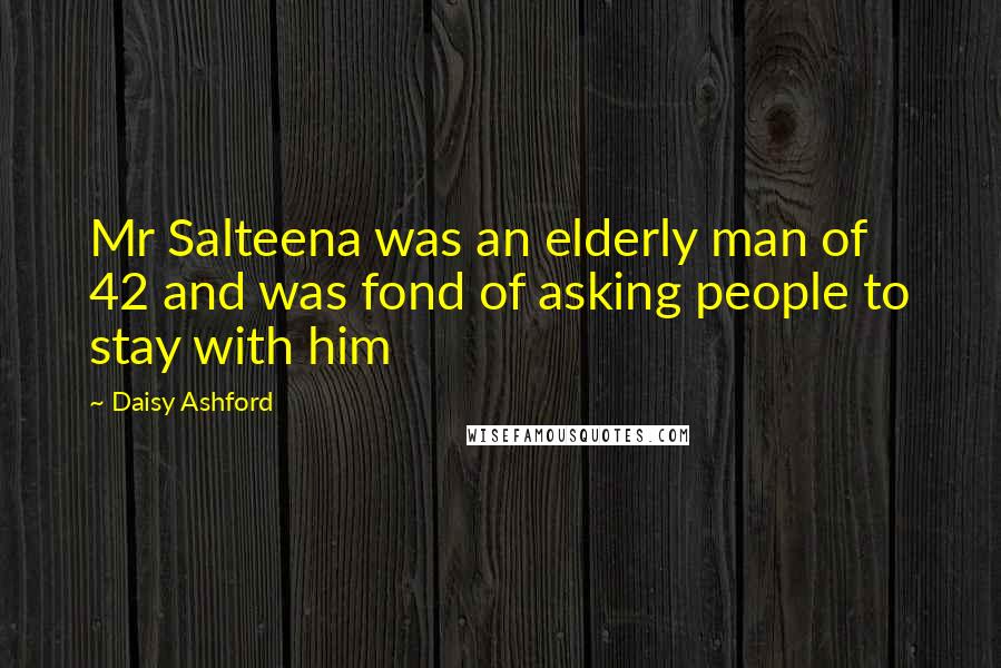Daisy Ashford Quotes: Mr Salteena was an elderly man of 42 and was fond of asking people to stay with him