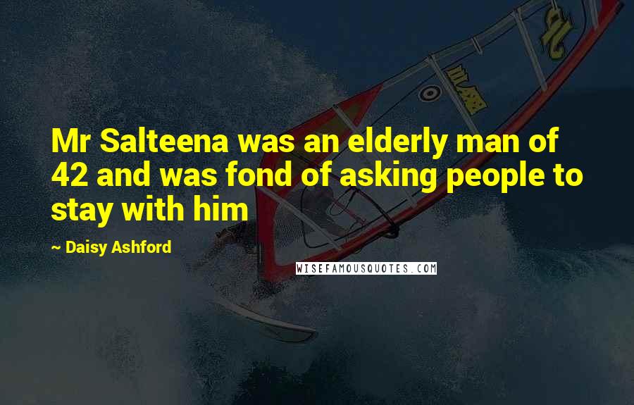 Daisy Ashford Quotes: Mr Salteena was an elderly man of 42 and was fond of asking people to stay with him