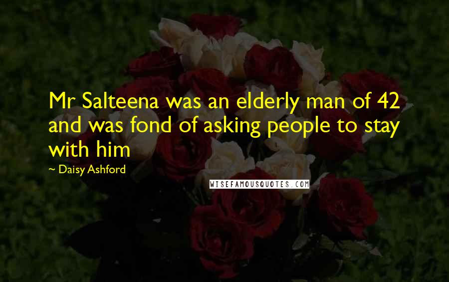 Daisy Ashford Quotes: Mr Salteena was an elderly man of 42 and was fond of asking people to stay with him