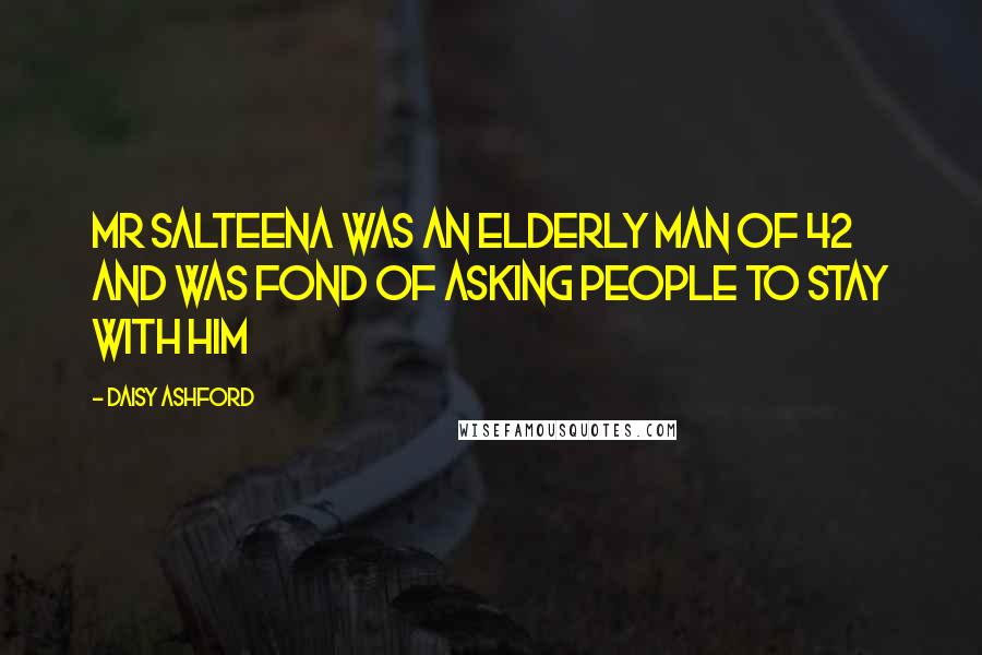 Daisy Ashford Quotes: Mr Salteena was an elderly man of 42 and was fond of asking people to stay with him