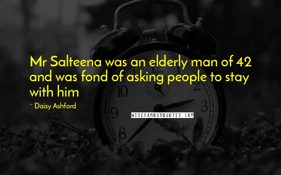 Daisy Ashford Quotes: Mr Salteena was an elderly man of 42 and was fond of asking people to stay with him