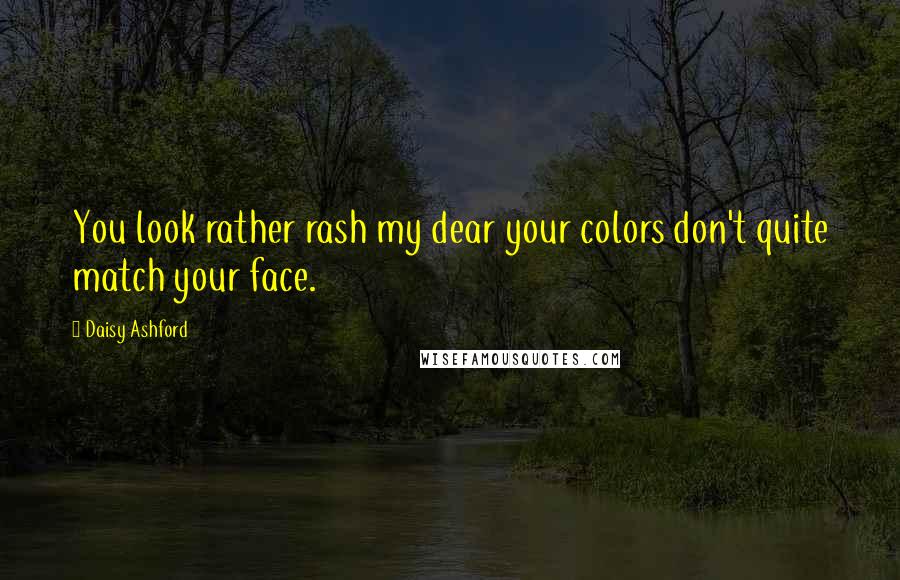 Daisy Ashford Quotes: You look rather rash my dear your colors don't quite match your face.