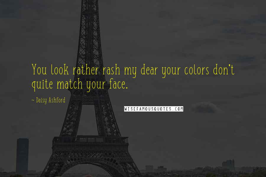 Daisy Ashford Quotes: You look rather rash my dear your colors don't quite match your face.