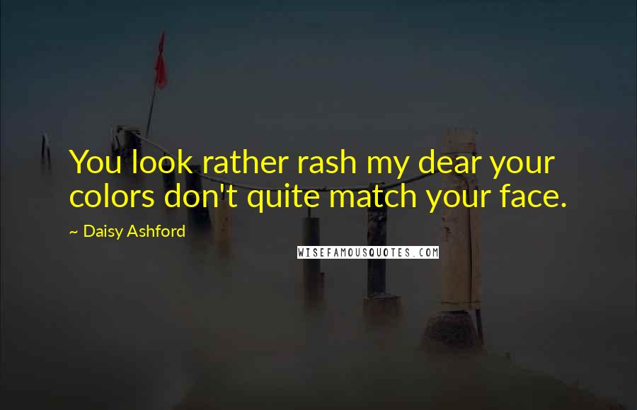 Daisy Ashford Quotes: You look rather rash my dear your colors don't quite match your face.