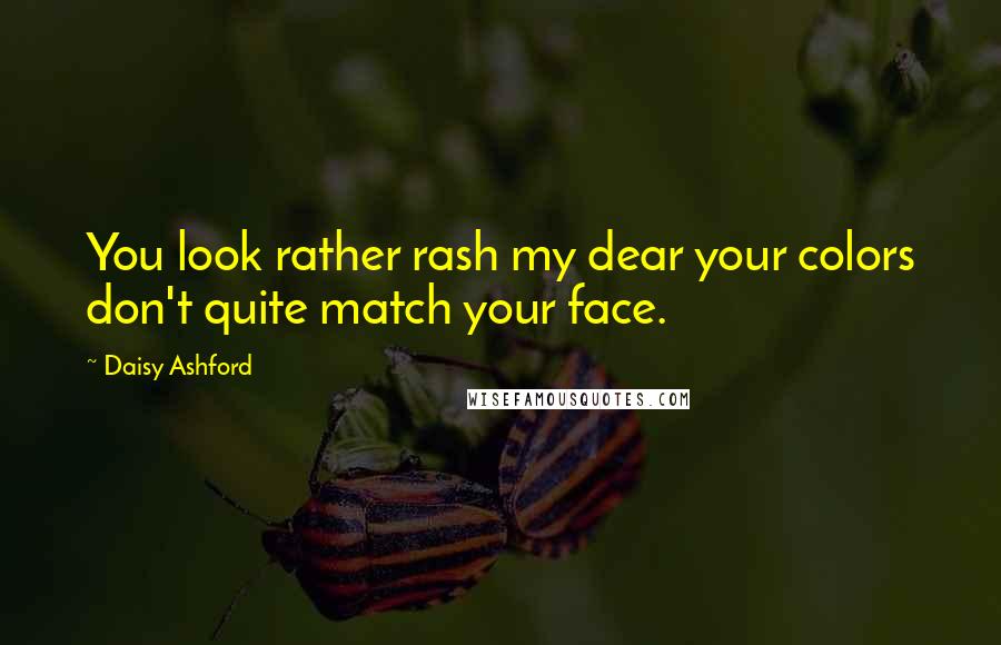 Daisy Ashford Quotes: You look rather rash my dear your colors don't quite match your face.