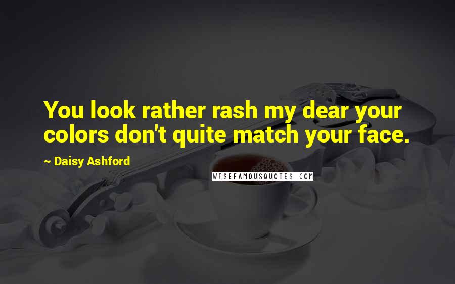 Daisy Ashford Quotes: You look rather rash my dear your colors don't quite match your face.