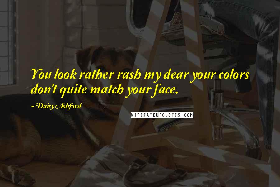 Daisy Ashford Quotes: You look rather rash my dear your colors don't quite match your face.