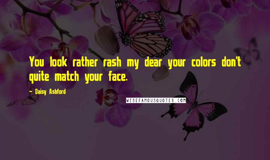 Daisy Ashford Quotes: You look rather rash my dear your colors don't quite match your face.