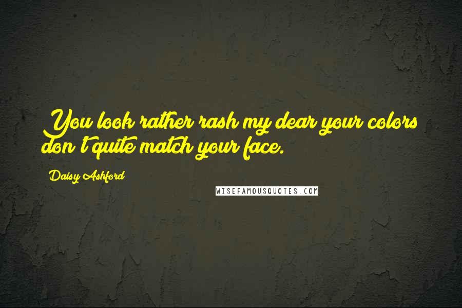 Daisy Ashford Quotes: You look rather rash my dear your colors don't quite match your face.