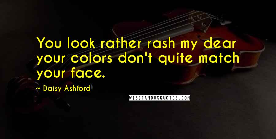 Daisy Ashford Quotes: You look rather rash my dear your colors don't quite match your face.