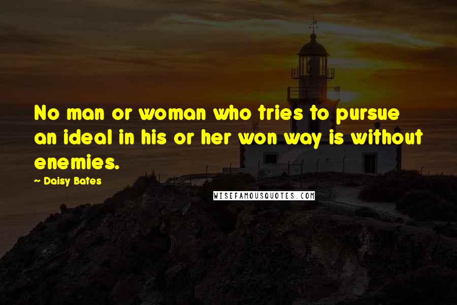 Daisy Bates Quotes: No man or woman who tries to pursue an ideal in his or her won way is without enemies.