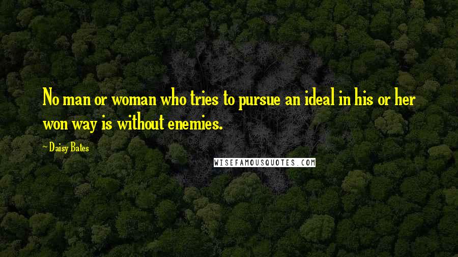 Daisy Bates Quotes: No man or woman who tries to pursue an ideal in his or her won way is without enemies.