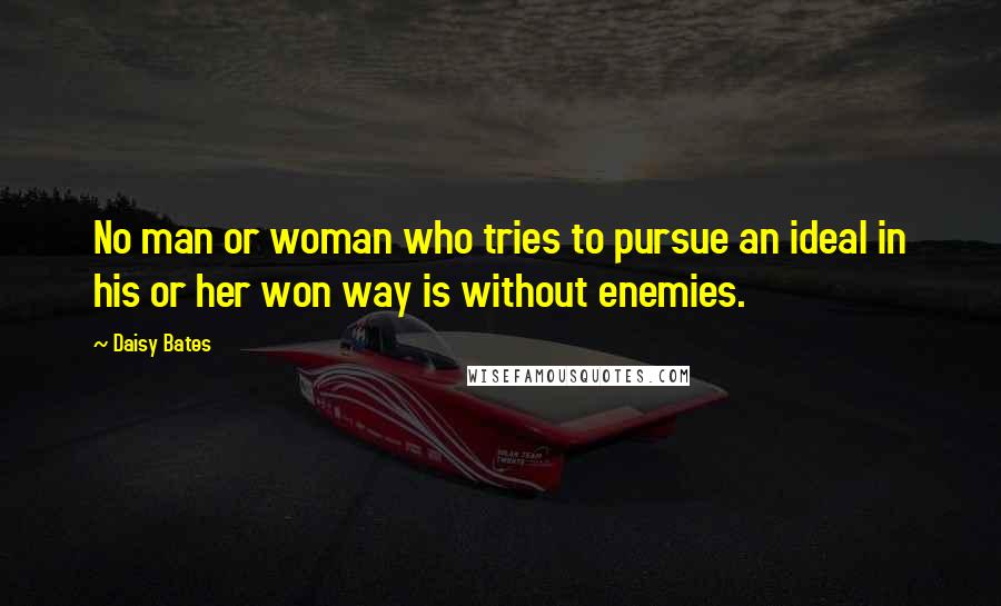 Daisy Bates Quotes: No man or woman who tries to pursue an ideal in his or her won way is without enemies.