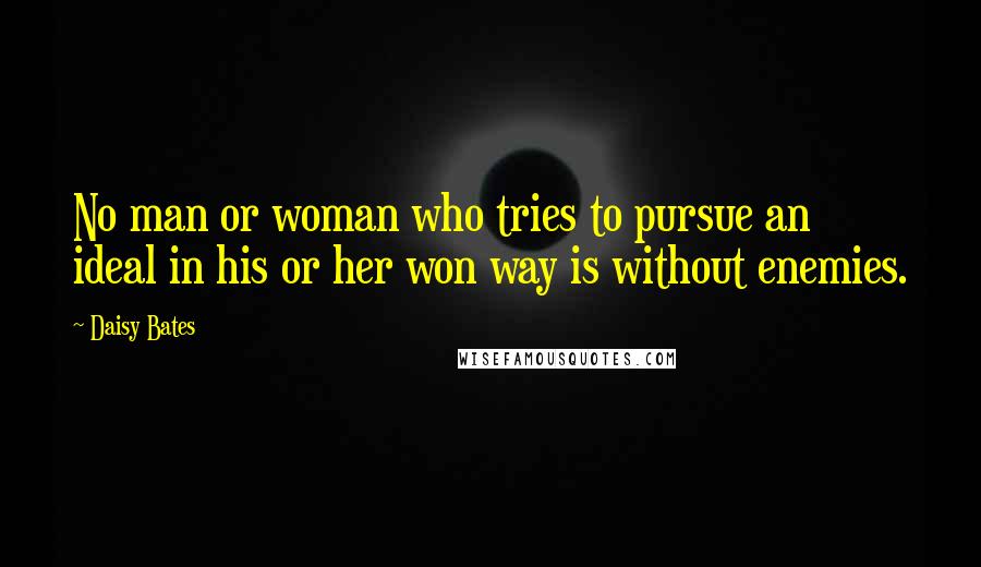 Daisy Bates Quotes: No man or woman who tries to pursue an ideal in his or her won way is without enemies.