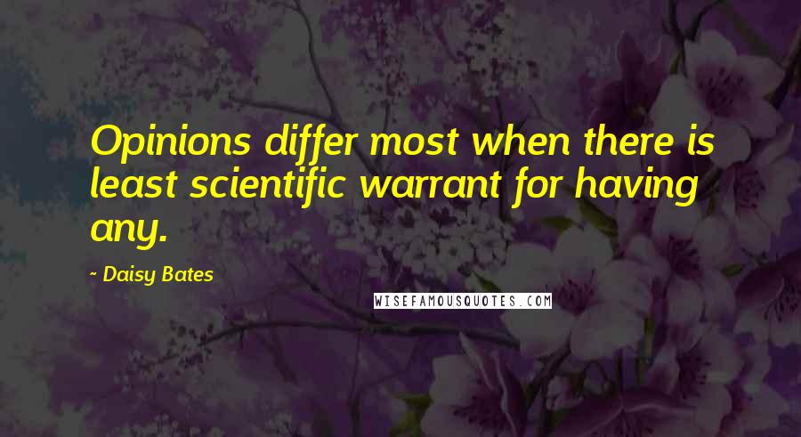 Daisy Bates Quotes: Opinions differ most when there is least scientific warrant for having any.
