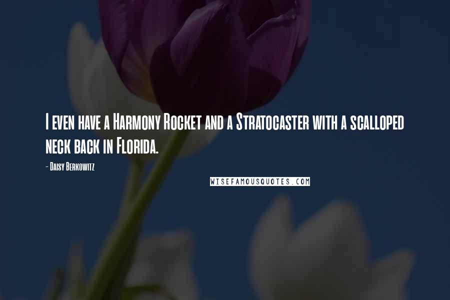 Daisy Berkowitz Quotes: I even have a Harmony Rocket and a Stratocaster with a scalloped neck back in Florida.