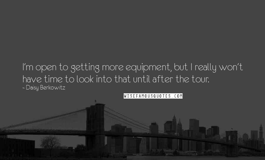 Daisy Berkowitz Quotes: I'm open to getting more equipment, but I really won't have time to look into that until after the tour.