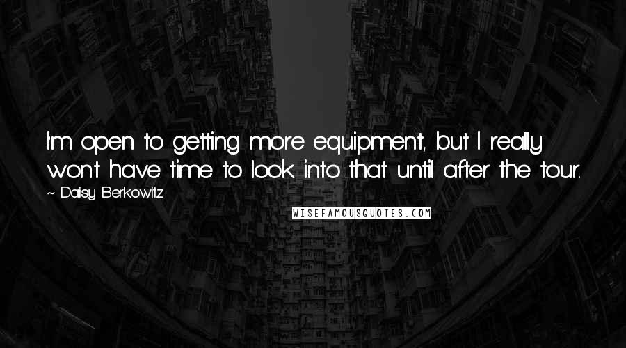 Daisy Berkowitz Quotes: I'm open to getting more equipment, but I really won't have time to look into that until after the tour.