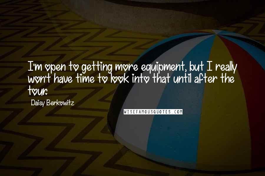 Daisy Berkowitz Quotes: I'm open to getting more equipment, but I really won't have time to look into that until after the tour.