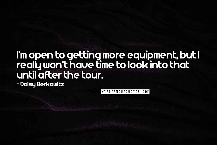 Daisy Berkowitz Quotes: I'm open to getting more equipment, but I really won't have time to look into that until after the tour.
