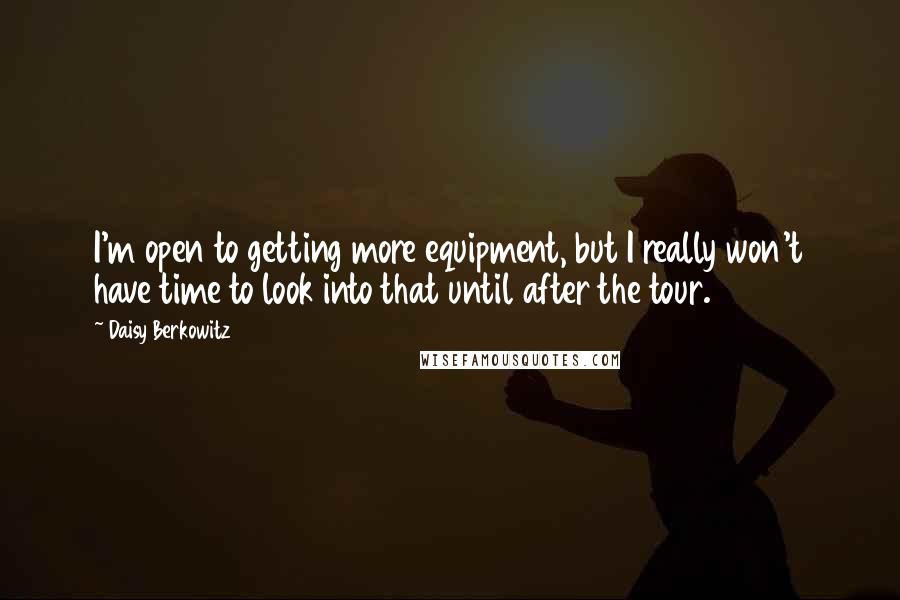 Daisy Berkowitz Quotes: I'm open to getting more equipment, but I really won't have time to look into that until after the tour.