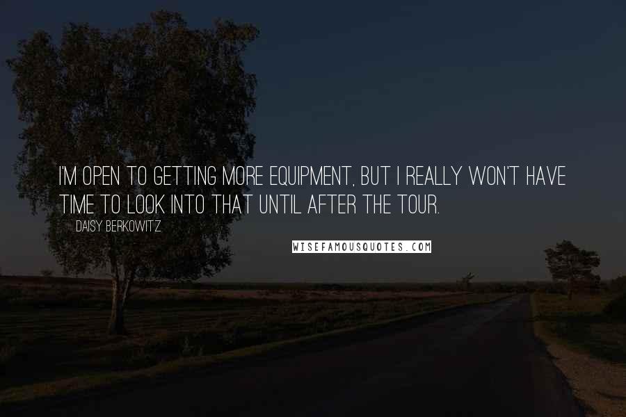 Daisy Berkowitz Quotes: I'm open to getting more equipment, but I really won't have time to look into that until after the tour.