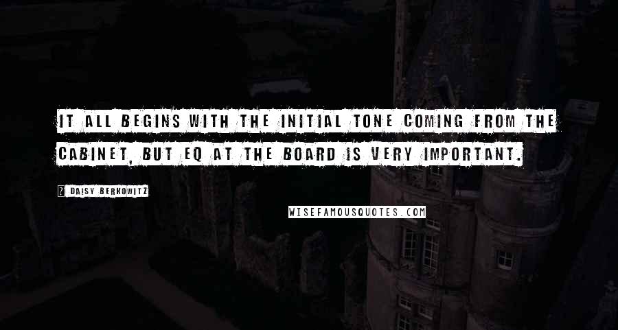 Daisy Berkowitz Quotes: It all begins with the initial tone coming from the cabinet, but EQ at the board is very important.