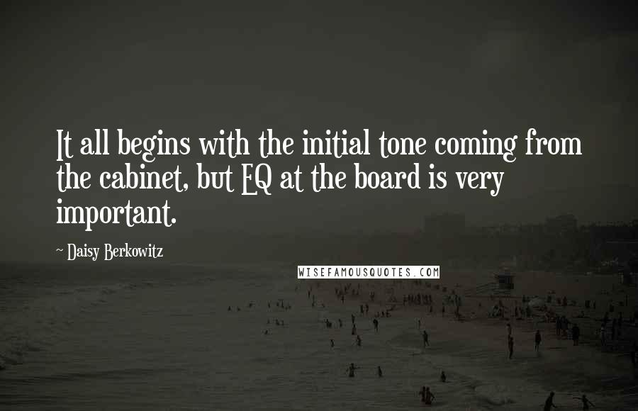 Daisy Berkowitz Quotes: It all begins with the initial tone coming from the cabinet, but EQ at the board is very important.