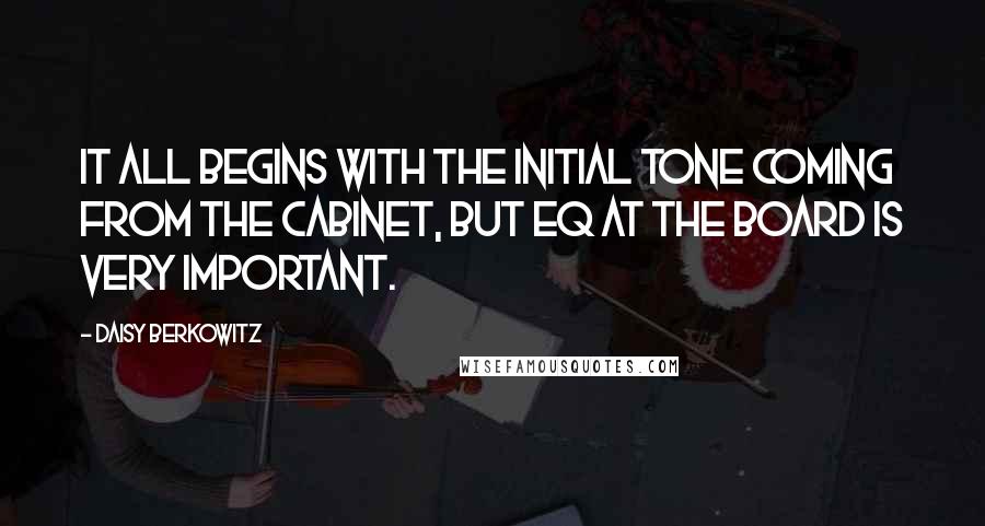 Daisy Berkowitz Quotes: It all begins with the initial tone coming from the cabinet, but EQ at the board is very important.