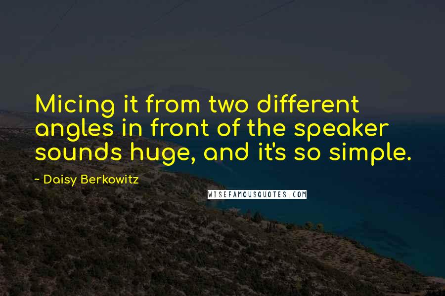 Daisy Berkowitz Quotes: Micing it from two different angles in front of the speaker sounds huge, and it's so simple.