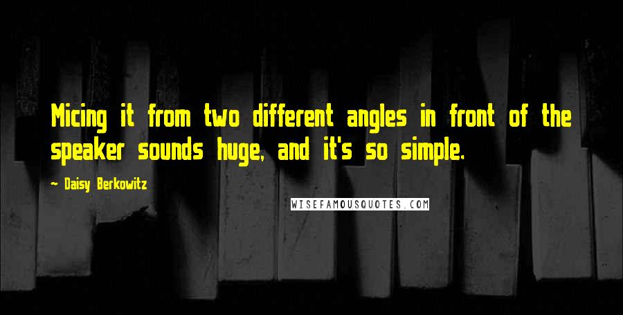 Daisy Berkowitz Quotes: Micing it from two different angles in front of the speaker sounds huge, and it's so simple.