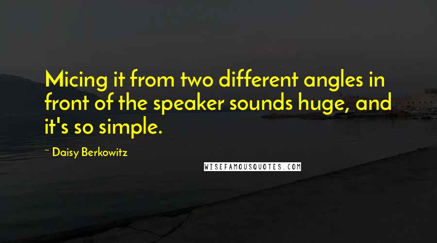 Daisy Berkowitz Quotes: Micing it from two different angles in front of the speaker sounds huge, and it's so simple.