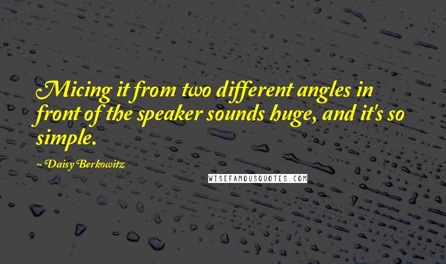 Daisy Berkowitz Quotes: Micing it from two different angles in front of the speaker sounds huge, and it's so simple.
