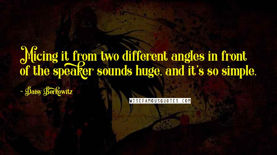 Daisy Berkowitz Quotes: Micing it from two different angles in front of the speaker sounds huge, and it's so simple.