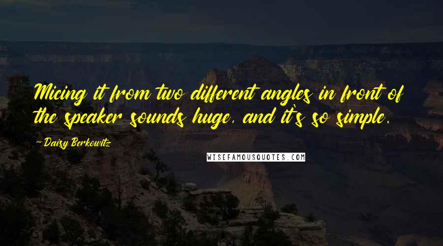 Daisy Berkowitz Quotes: Micing it from two different angles in front of the speaker sounds huge, and it's so simple.