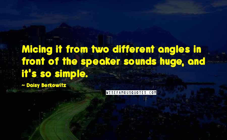 Daisy Berkowitz Quotes: Micing it from two different angles in front of the speaker sounds huge, and it's so simple.