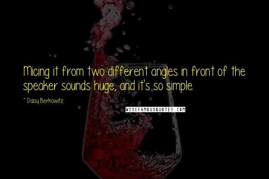 Daisy Berkowitz Quotes: Micing it from two different angles in front of the speaker sounds huge, and it's so simple.