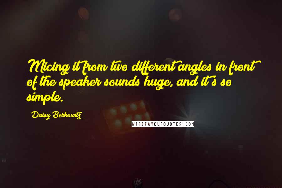 Daisy Berkowitz Quotes: Micing it from two different angles in front of the speaker sounds huge, and it's so simple.