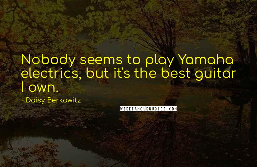 Daisy Berkowitz Quotes: Nobody seems to play Yamaha electrics, but it's the best guitar I own.