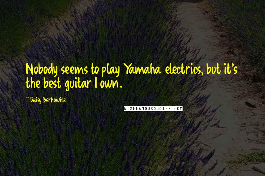 Daisy Berkowitz Quotes: Nobody seems to play Yamaha electrics, but it's the best guitar I own.