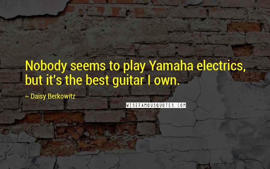 Daisy Berkowitz Quotes: Nobody seems to play Yamaha electrics, but it's the best guitar I own.